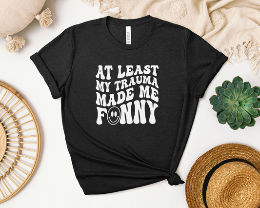 ATLEAST MY TRAUMA MADE ME FUNNY SHIRT
