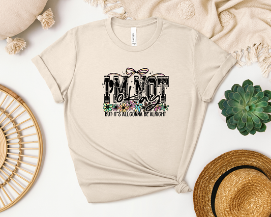 I'M NOT OKAY BUT IT'S ALL GONNA BE ALRIGHT SHIRT