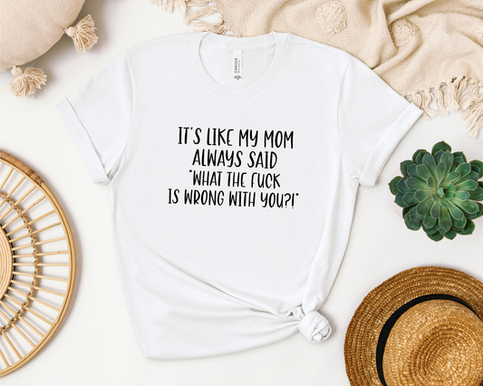 IT'S LIKE MY MOM ALWAYS SAID SHIRT